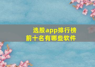 选股app排行榜前十名有哪些软件