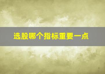 选股哪个指标重要一点