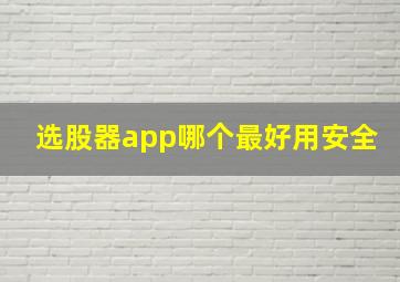 选股器app哪个最好用安全