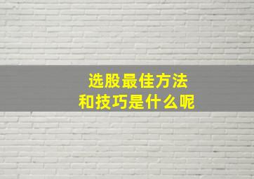 选股最佳方法和技巧是什么呢