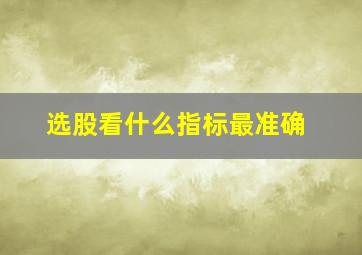 选股看什么指标最准确