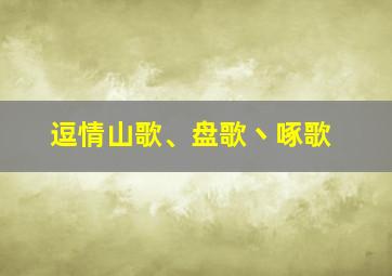 逗情山歌、盘歌丶啄歌