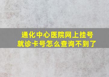 通化中心医院网上挂号就诊卡号怎么查询不到了