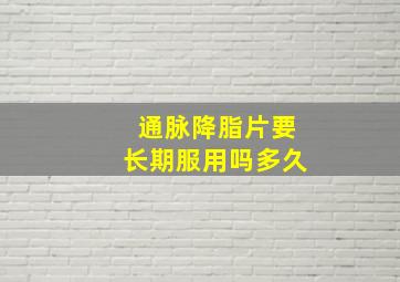 通脉降脂片要长期服用吗多久