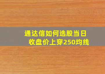 通达信如何选股当日收盘价上穿250均线