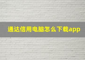 通达信用电脑怎么下载app