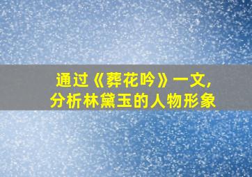 通过《葬花吟》一文,分析林黛玉的人物形象