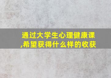 通过大学生心理健康课,希望获得什么样的收获