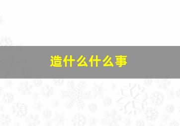 造什么什么事