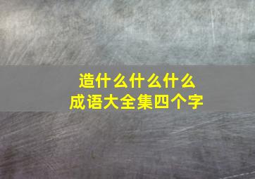 造什么什么什么成语大全集四个字