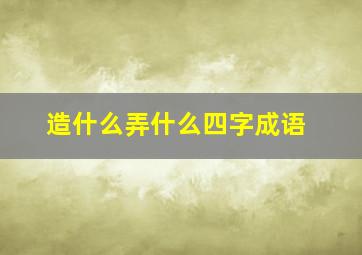 造什么弄什么四字成语