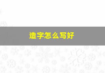 造字怎么写好