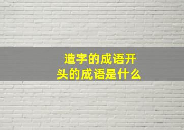 造字的成语开头的成语是什么