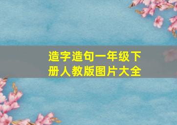 造字造句一年级下册人教版图片大全