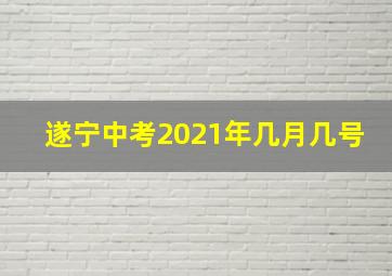 遂宁中考2021年几月几号