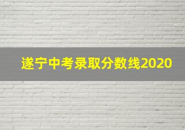 遂宁中考录取分数线2020