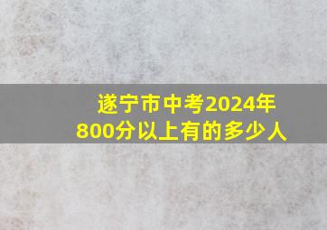 遂宁市中考2024年800分以上有的多少人