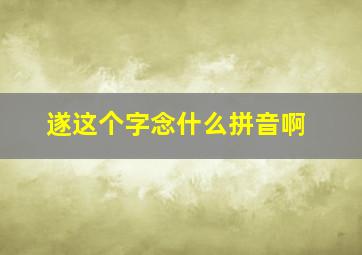 遂这个字念什么拼音啊