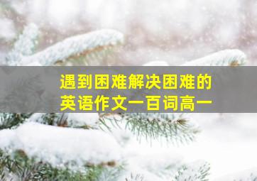 遇到困难解决困难的英语作文一百词高一