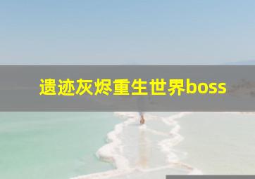 遗迹灰烬重生世界boss