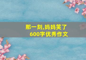 那一刻,妈妈笑了600字优秀作文