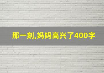 那一刻,妈妈高兴了400字