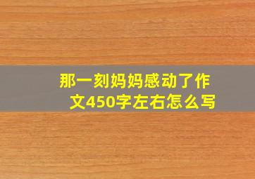 那一刻妈妈感动了作文450字左右怎么写