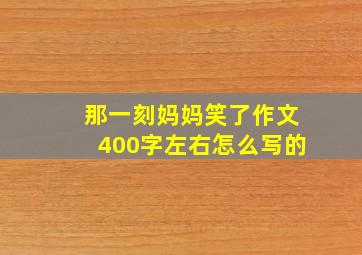 那一刻妈妈笑了作文400字左右怎么写的