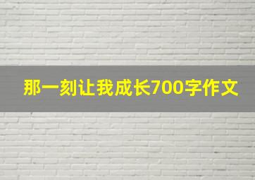 那一刻让我成长700字作文