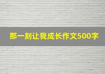 那一刻让我成长作文500字