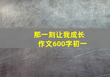 那一刻让我成长作文600字初一