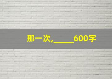 那一次,_____600字