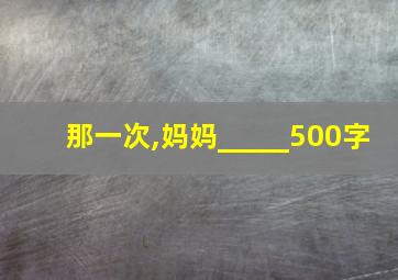 那一次,妈妈_____500字