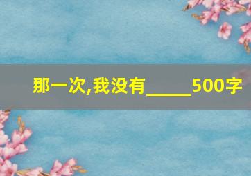 那一次,我没有_____500字