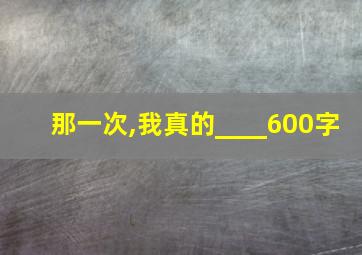 那一次,我真的____600字