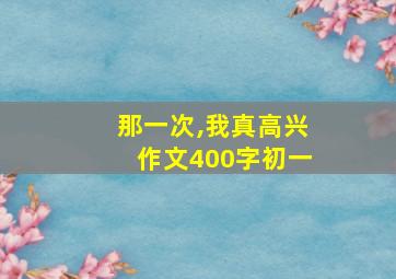 那一次,我真高兴作文400字初一