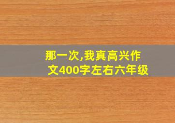 那一次,我真高兴作文400字左右六年级