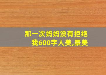 那一次妈妈没有拒绝我600字人美,景美