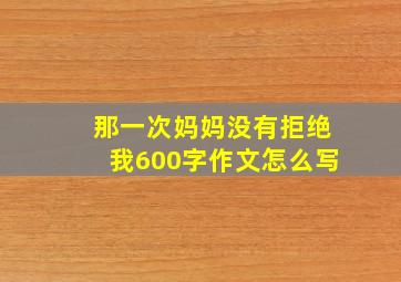 那一次妈妈没有拒绝我600字作文怎么写