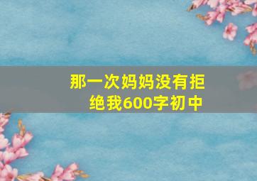 那一次妈妈没有拒绝我600字初中