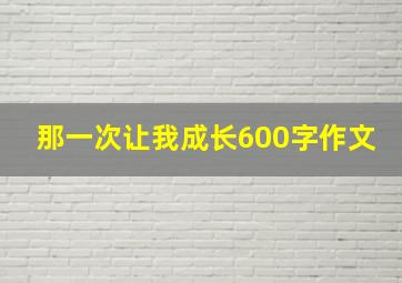 那一次让我成长600字作文