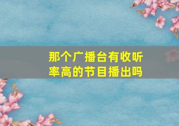 那个广播台有收听率高的节目播出吗