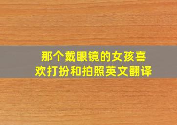 那个戴眼镜的女孩喜欢打扮和拍照英文翻译