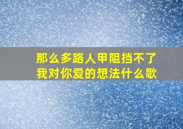 那么多路人甲阻挡不了我对你爱的想法什么歌