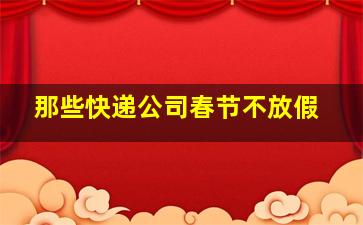 那些快递公司春节不放假