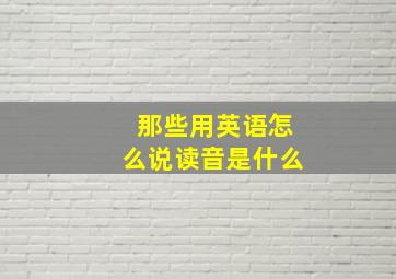 那些用英语怎么说读音是什么