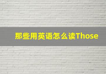 那些用英语怎么读Those