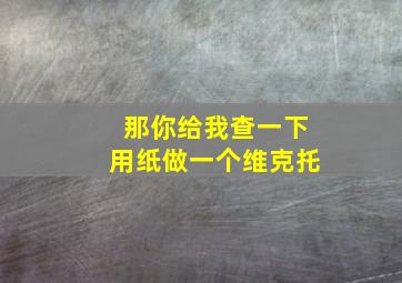 那你给我查一下用纸做一个维克托