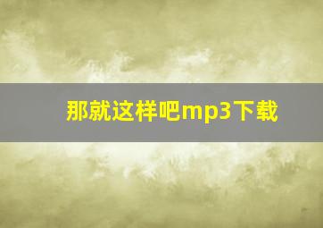 那就这样吧mp3下载