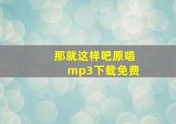 那就这样吧原唱mp3下载免费